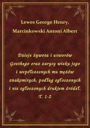 Dzieje żywota i utworów Goethego oraz zarysy wieku jego i współczesnych mu mężów znakomitych, podług ogłoszonych i nie ogłoszonych drukiem źródeł. T. 1-2 – ebook
