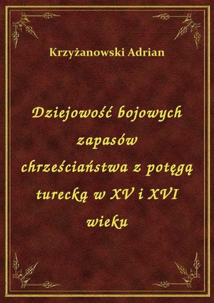 Dziejowość bojowych zapasów chrześciaństwa z potęgą turecką w XV i XVI wieku – ebook