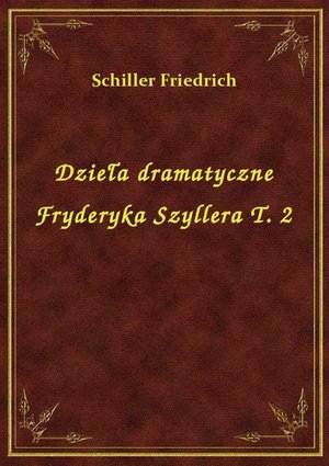 Dzieła dramatyczne Fryderyka Szyllera T. 2 – ebook