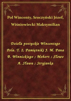 Dzieła poetyckie Wincentego Pola. T. 2, Pamiętniki J. M. Pana B. Winnickiego. Mohort. Słowo A. Sława. Stryjanka – ebook