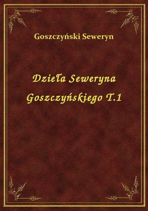 Dzieła Seweryna Goszczyńskiego T.1 – ebook