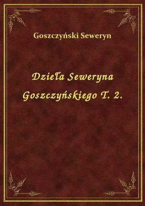Dzieła Seweryna Goszczyńskiego T. 2. – ebook