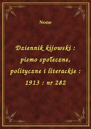 Dziennik kijowski : pismo społeczne, polityczne i literackie : 1913 : nr 282 – ebook