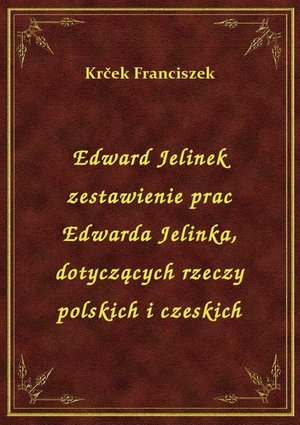 Edward Jelinek zestawienie prac Edwarda Jelinka, dotyczących rzeczy polskich i czeskich – ebook