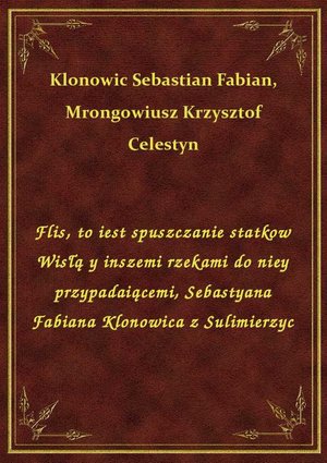 Flis, to iest spuszczanie statkow Wisłą y inszemi rzekami do niey przypadaiącemi, Sebastyana Fabiana Klonowica z Sulimierzyc – ebook