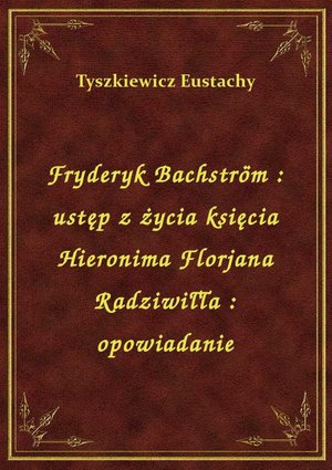 Fryderyk Bachström : ustęp z życia księcia Hieronima Florjana Radziwiłła : opowiadanie – ebook