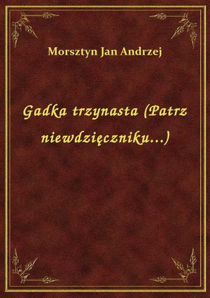 Gadka trzynasta (Patrz niewdzięczniku...) – ebook