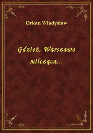 Gdzież, Warszawo milcząca... – ebook