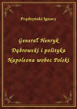Generał Henryk Dąbrowski i polityka Napoleona wobec Polski – ebook