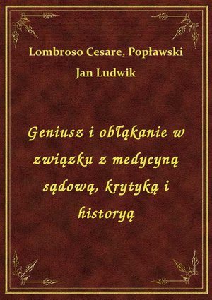 Geniusz i obłąkanie w związku z medycyną sądową, krytyką i historyą – ebook