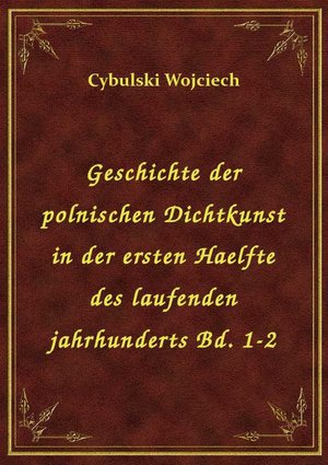 Geschichte der polnischen Dichtkunst in der ersten Haelfte des laufenden jahrhunderts Bd. 1-2 – ebook