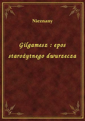 Gilgamesz : epos starożytnego dwurzecza – ebook