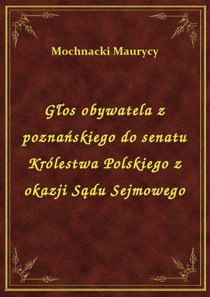 Głos obywatela z poznańskiego do senatu Królestwa Polskiego z okazji Sądu Sejmowego – ebook