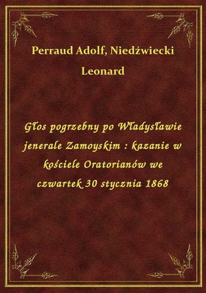 Głos pogrzebny po Władysławie jenerale Zamoyskim : kazanie w kościele Oratorianów we czwartek 30 stycznia 1868 – ebook