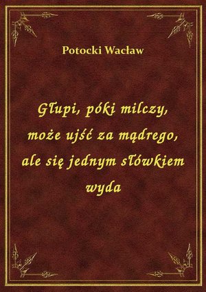 Głupi, póki milczy, może ujść za mądrego, ale się jednym słówkiem wyda – ebook