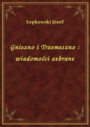 Gniezno i Trzemeszno : wiadomości zebrane – ebook