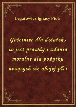 Gościniec dla dziatek, to jest prawdy i zdania moralne dla pożytku uczących się obojej płci – ebook