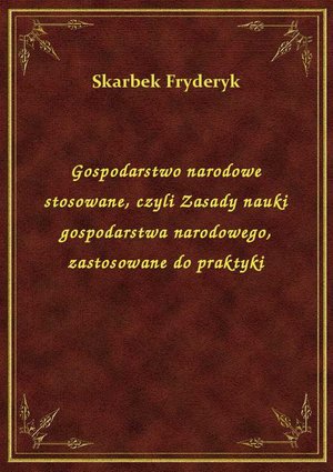 Gospodarstwo narodowe stosowane, czyli Zasady nauki gospodarstwa narodowego, zastosowane do praktyki – ebook