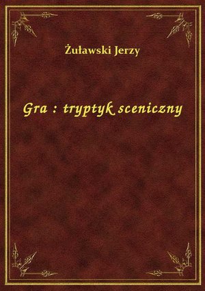 Gra : tryptyk sceniczny – ebook