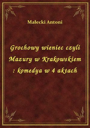 Grochowy wieniec czyli Mazury w Krakowskiem : komedya w 4 aktach – ebook