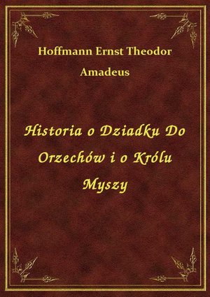 Historia o Dziadku Do Orzechów i o Królu Myszy – ebook