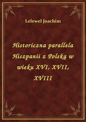 Historiczna parallela Hiszpanii z Polską w wieku XVI, XVII, XVIII – ebook