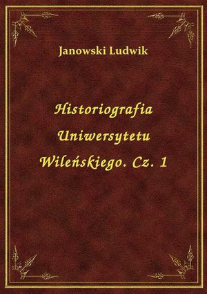 Historiografia Uniwersytetu Wileńskiego. Cz. 1 – ebook
