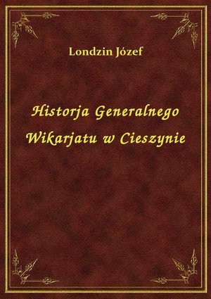 Historja Generalnego Wikarjatu w Cieszynie – ebook