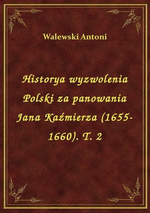 Historya wyzwolenia Polski za panowania Jana Kaźmierza (1655-1660). T. 2 – ebook