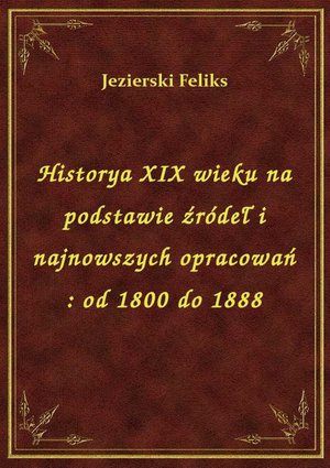 Historya XIX wieku na podstawie źródeł i najnowszych opracowań : od 1800 do 1888 – ebook