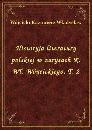 Historyja literatury polskiej w zarysach K. Wł. Wóycickiego. T. 2 – ebook