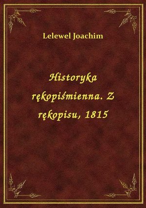 Historyka rękopiśmienna. Z rękopisu, 1815 – ebook