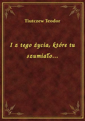 I z tego życia, które tu szumiało... – ebook