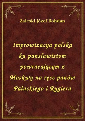 Improwizacya polska ku panslawistom powracającym z Moskwy na ręce panów Palackiego i Rygiera – ebook