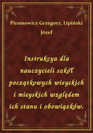 Instrukcya dla nauczycieli szkół początkowych wieyskich i mieyskich względem ich stanu i obowiązków. – ebook