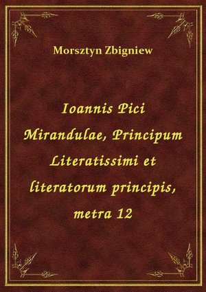 Ioannis Pici Mirandulae, Principum Literatissimi et literatorum principis, metra 12 – ebook