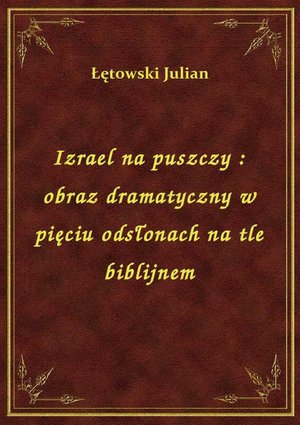 Izrael na puszczy : obraz dramatyczny w pięciu odsłonach na tle biblijnem – ebook