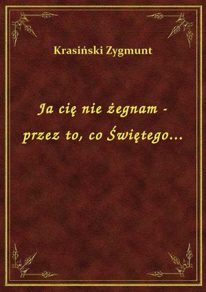 Ja cię nie żegnam - przez to, co Świętego... – ebook