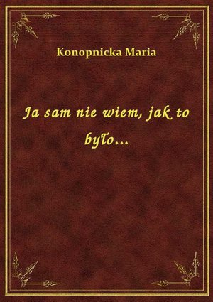 Ja sam nie wiem, jak to było... – ebook