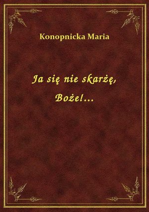 Ja się nie skarżę, Boże!... – ebook