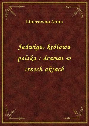 Jadwiga, królowa polska : dramat w trzech aktach – ebook
