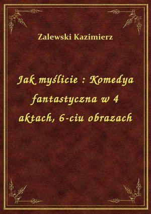 Jak myślicie : Komedya fantastyczna w 4 aktach, 6-ciu obrazach – ebook