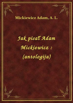 Jak pisał Adam Mickiewicz : (antologija) – ebook