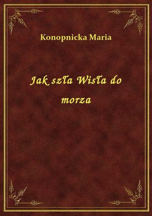 Jak szła Wisła do morza – ebook