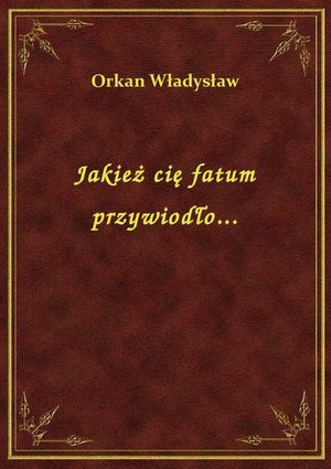 Jakież cię fatum przywiodło... – ebook