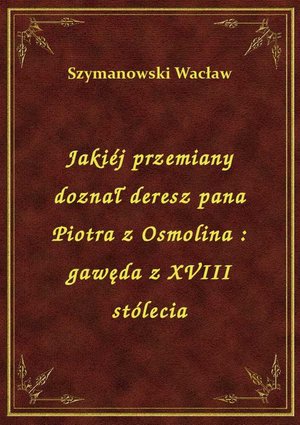 Jakiéj przemiany doznał deresz pana Piotra z Osmolina : gawęda z XVIII stólecia – ebook