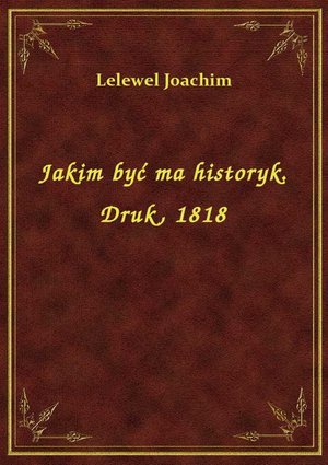Jakim być ma historyk. Druk, 1818 – ebook