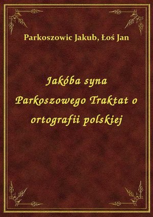 Jakóba syna Parkoszowego Traktat o ortografii polskiej – ebook