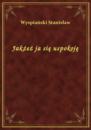 Jakżeż ja się uspokoję – ebook