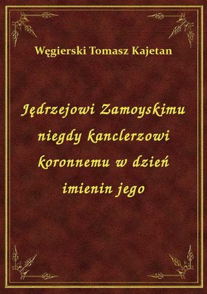 Jędrzejowi Zamoyskimu niegdy kanclerzowi koronnemu w dzień imienin jego – ebook